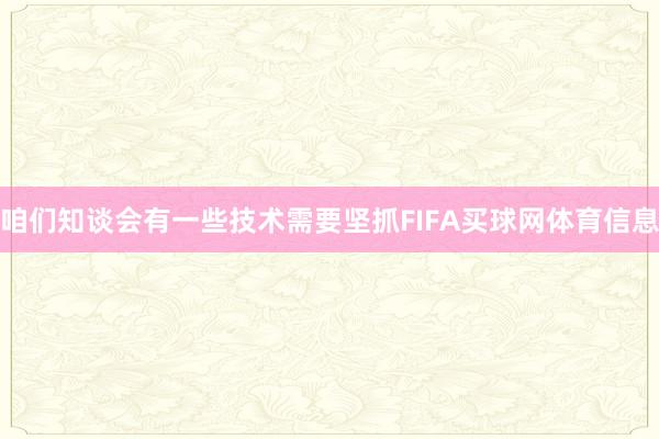 咱们知谈会有一些技术需要坚抓FIFA买球网体育信息