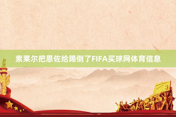 索莱尔把恩佐给踢倒了FIFA买球网体育信息
