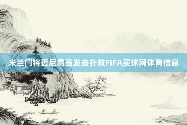 米兰门将迈尼昂虽发奋扑救FIFA买球网体育信息