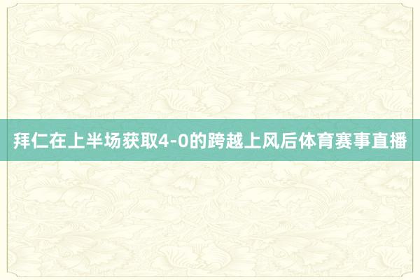 拜仁在上半场获取4-0的跨越上风后体育赛事直播