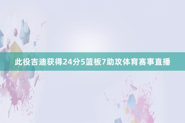 此役吉迪获得24分5篮板7助攻体育赛事直播
