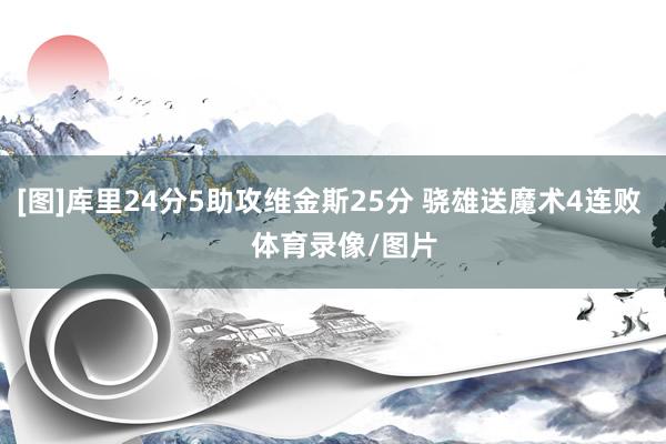 [图]库里24分5助攻维金斯25分 骁雄送魔术4连败    体育录像/图片