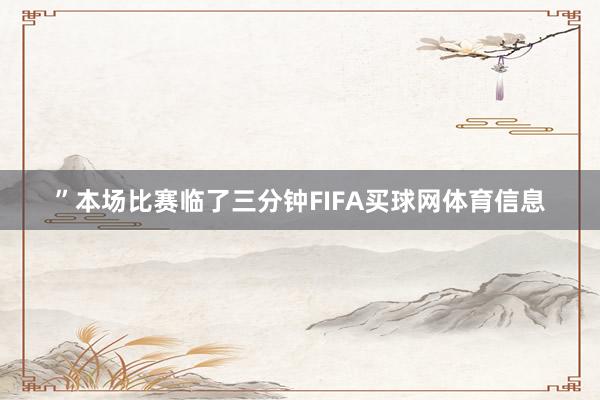 ”本场比赛临了三分钟FIFA买球网体育信息