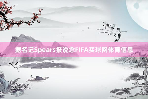 据名记Spears报说念FIFA买球网体育信息