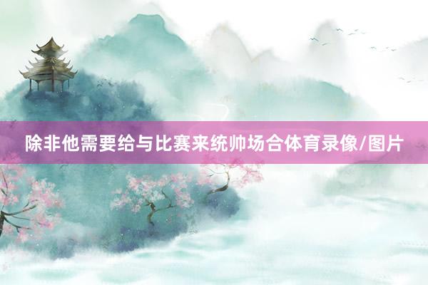 除非他需要给与比赛来统帅场合体育录像/图片