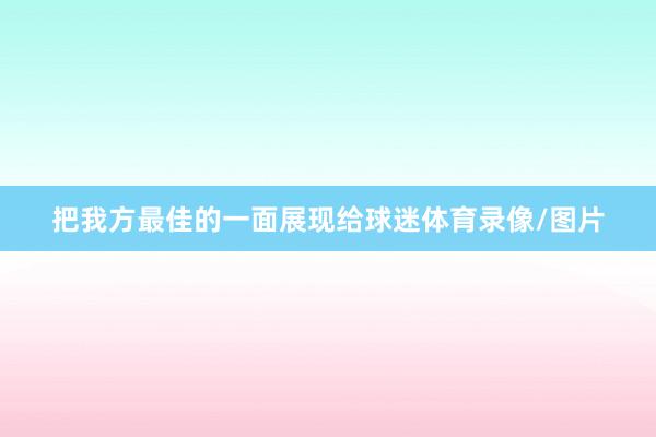 把我方最佳的一面展现给球迷体育录像/图片