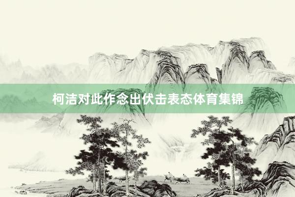 柯洁对此作念出伏击表态体育集锦