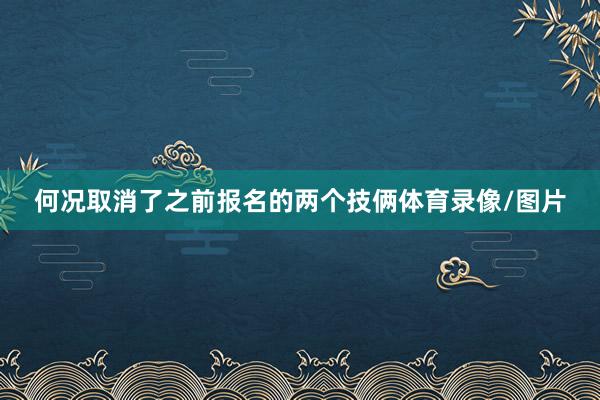 何况取消了之前报名的两个技俩体育录像/图片