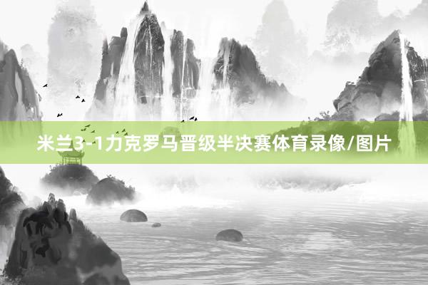 米兰3-1力克罗马晋级半决赛体育录像/图片