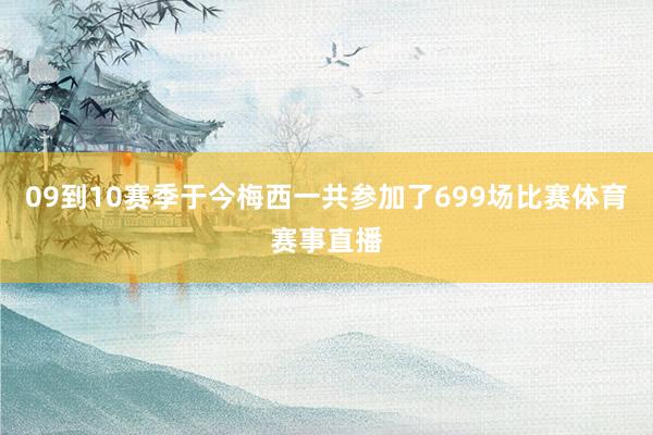 09到10赛季于今梅西一共参加了699场比赛体育赛事直播