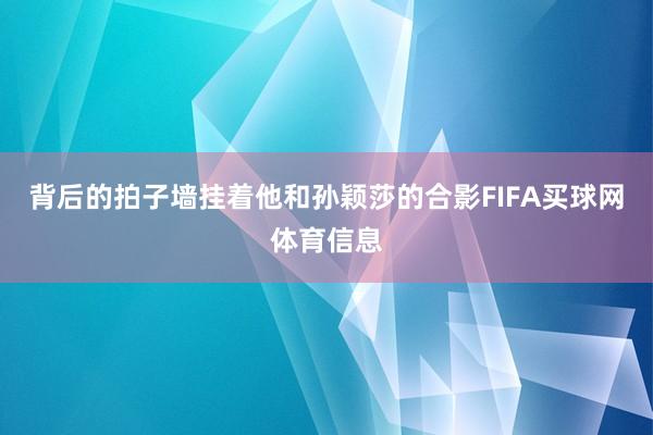 背后的拍子墙挂着他和孙颖莎的合影FIFA买球网体育信息