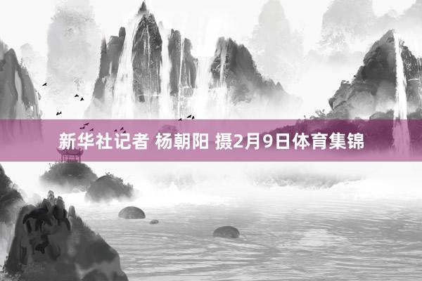 新华社记者 杨朝阳 摄2月9日体育集锦