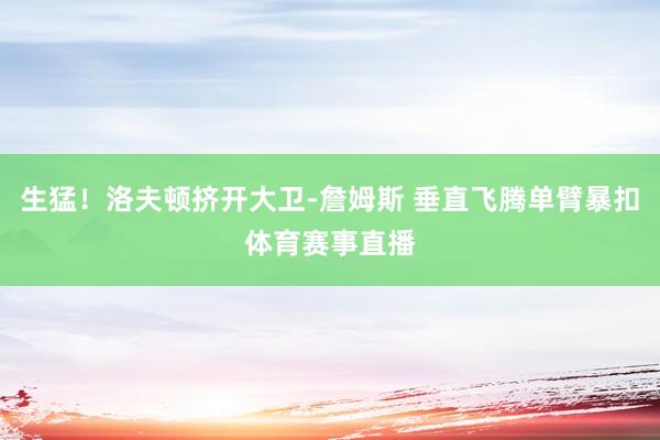 生猛！洛夫顿挤开大卫-詹姆斯 垂直飞腾单臂暴扣体育赛事直播