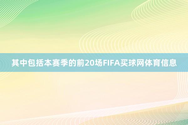 其中包括本赛季的前20场FIFA买球网体育信息