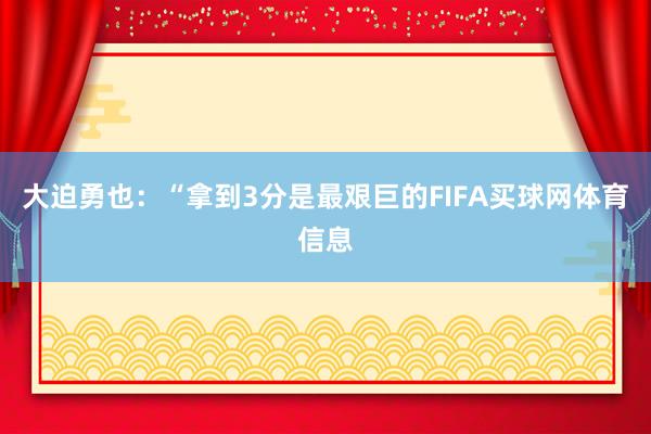 大迫勇也：“拿到3分是最艰巨的FIFA买球网体育信息