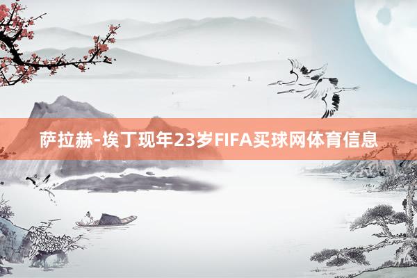 萨拉赫-埃丁现年23岁FIFA买球网体育信息