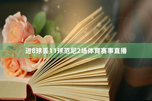 进8球丢11球范尼2场体育赛事直播
