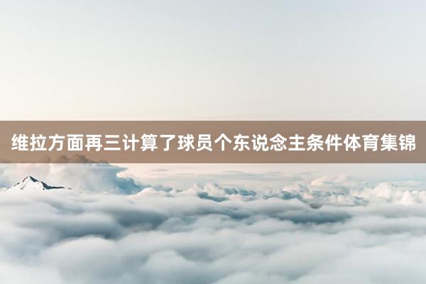 维拉方面再三计算了球员个东说念主条件体育集锦