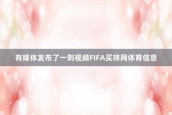 有媒体发布了一则视频FIFA买球网体育信息