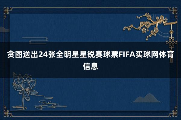 贪图送出24张全明星星锐赛球票FIFA买球网体育信息