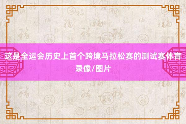 这是全运会历史上首个跨境马拉松赛的测试赛体育录像/图片