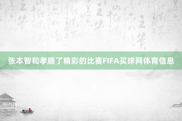 张本智和孝顺了精彩的比赛FIFA买球网体育信息