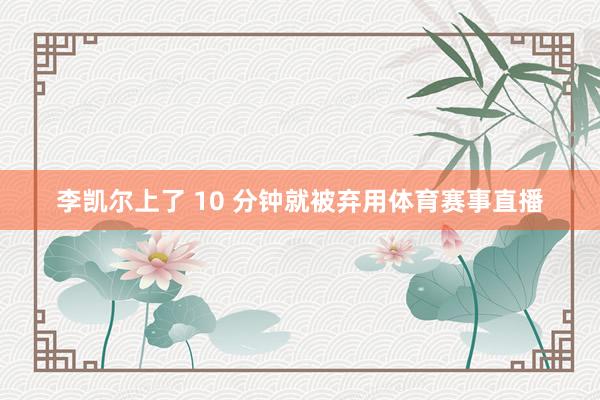 李凯尔上了 10 分钟就被弃用体育赛事直播