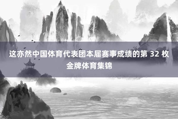 这亦然中国体育代表团本届赛事成绩的第 32 枚金牌体育集锦
