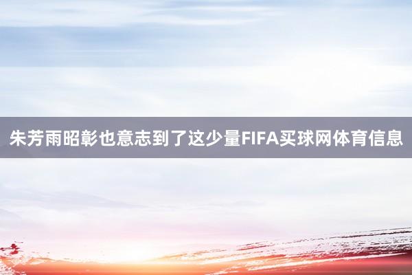 朱芳雨昭彰也意志到了这少量FIFA买球网体育信息