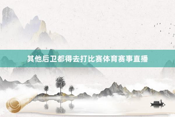 其他后卫都得去打比赛体育赛事直播