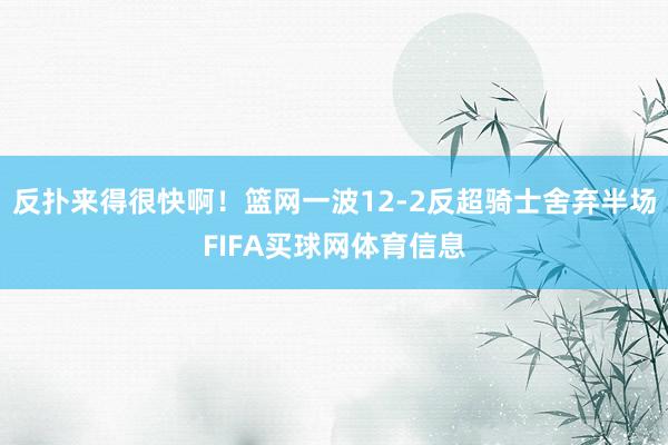 反扑来得很快啊！篮网一波12-2反超骑士舍弃半场FIFA买球网体育信息