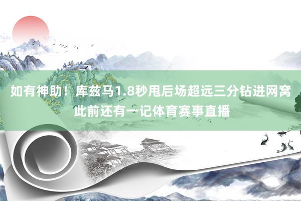 如有神助！库兹马1.8秒甩后场超远三分钻进网窝 此前还有一记体育赛事直播