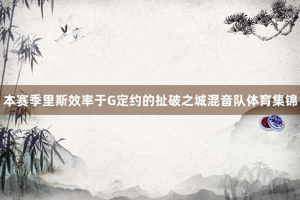 本赛季里斯效率于G定约的扯破之城混音队体育集锦