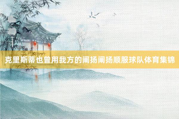 克里斯蒂也曾用我方的阐扬阐扬顺服球队体育集锦