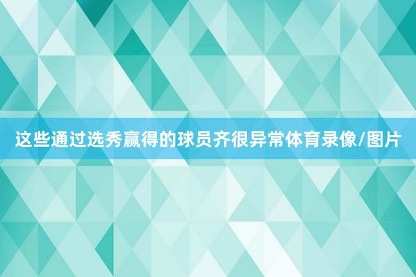 这些通过选秀赢得的球员齐很异常体育录像/图片