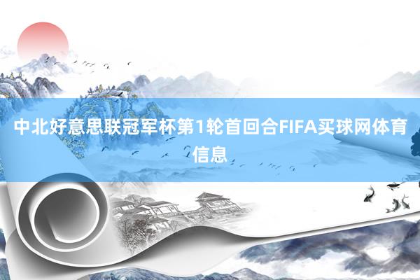 中北好意思联冠军杯第1轮首回合FIFA买球网体育信息