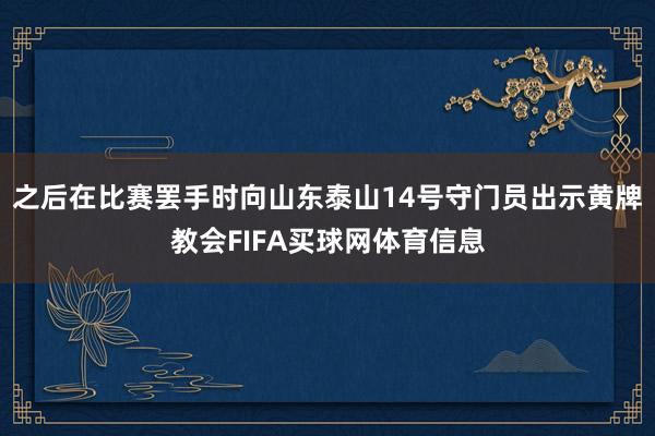 之后在比赛罢手时向山东泰山14号守门员出示黄牌教会FIFA买球网体育信息