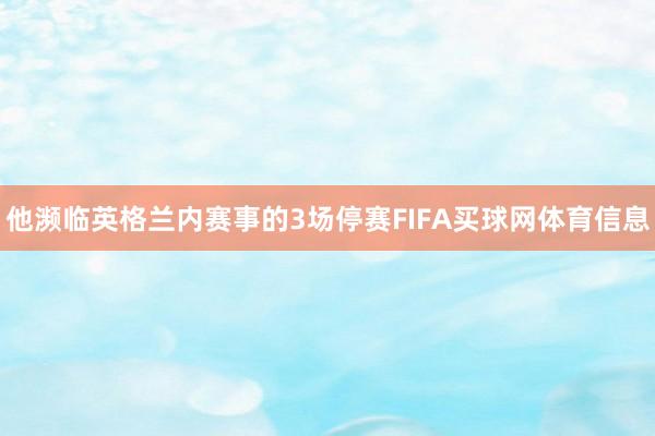 他濒临英格兰内赛事的3场停赛FIFA买球网体育信息