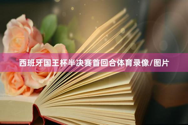 西班牙国王杯半决赛首回合体育录像/图片