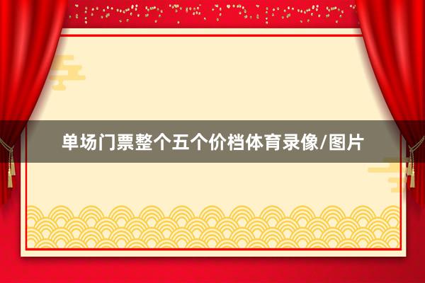 单场门票整个五个价档体育录像/图片