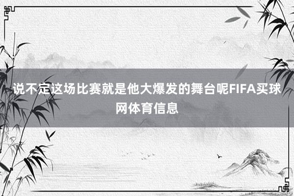说不定这场比赛就是他大爆发的舞台呢FIFA买球网体育信息