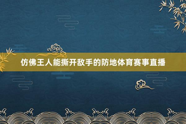 仿佛王人能撕开敌手的防地体育赛事直播