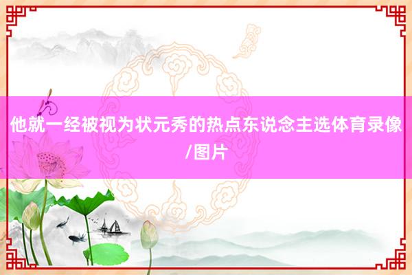他就一经被视为状元秀的热点东说念主选体育录像/图片