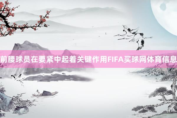 前腰球员在要紧中起着关键作用FIFA买球网体育信息