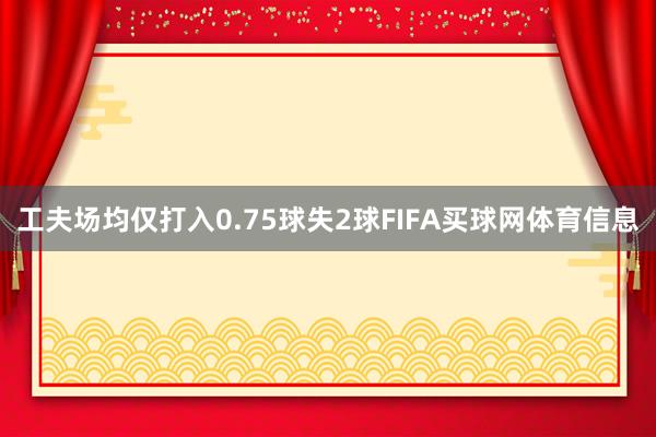 工夫场均仅打入0.75球失2球FIFA买球网体育信息