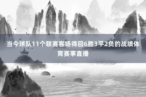 当今球队11个联赛客场得回6胜3平2负的战绩体育赛事直播