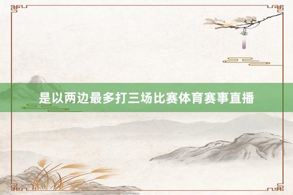 是以两边最多打三场比赛体育赛事直播