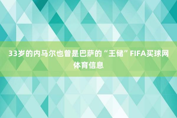 33岁的内马尔也曾是巴萨的“王储”FIFA买球网体育信息