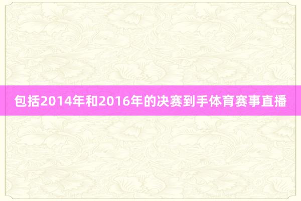 包括2014年和2016年的决赛到手体育赛事直播