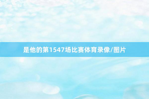 是他的第1547场比赛体育录像/图片